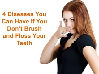4 Diseases You
Can Have If You
Don’t Brush
and Floss Your
Teeth
 