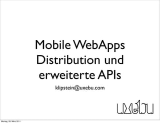 Mobile WebApps
                        Distribution und
                        erweiterte APIs
                           klipstein@uxebu.com




Montag, 28. März 2011
 