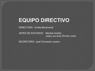 EQUIPO DIRECTIVO
DIRECTORA : Emilia Beramendi

JEFES DE ESTUDIOS : Maribel Andrés
                    José Luis Arce (Primer ciclo)

SECRETARIO: José Fernando Lozano
 