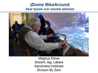 jDome BikeAround
ökar fysisk och mental aktivitet

Magnus Edner
Docent, leg. Läkare
Karolinska Institutet
Division By Zero

 