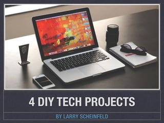 BY LARRY SCHEINFELD
4 DIY TECH PROJECTS
 