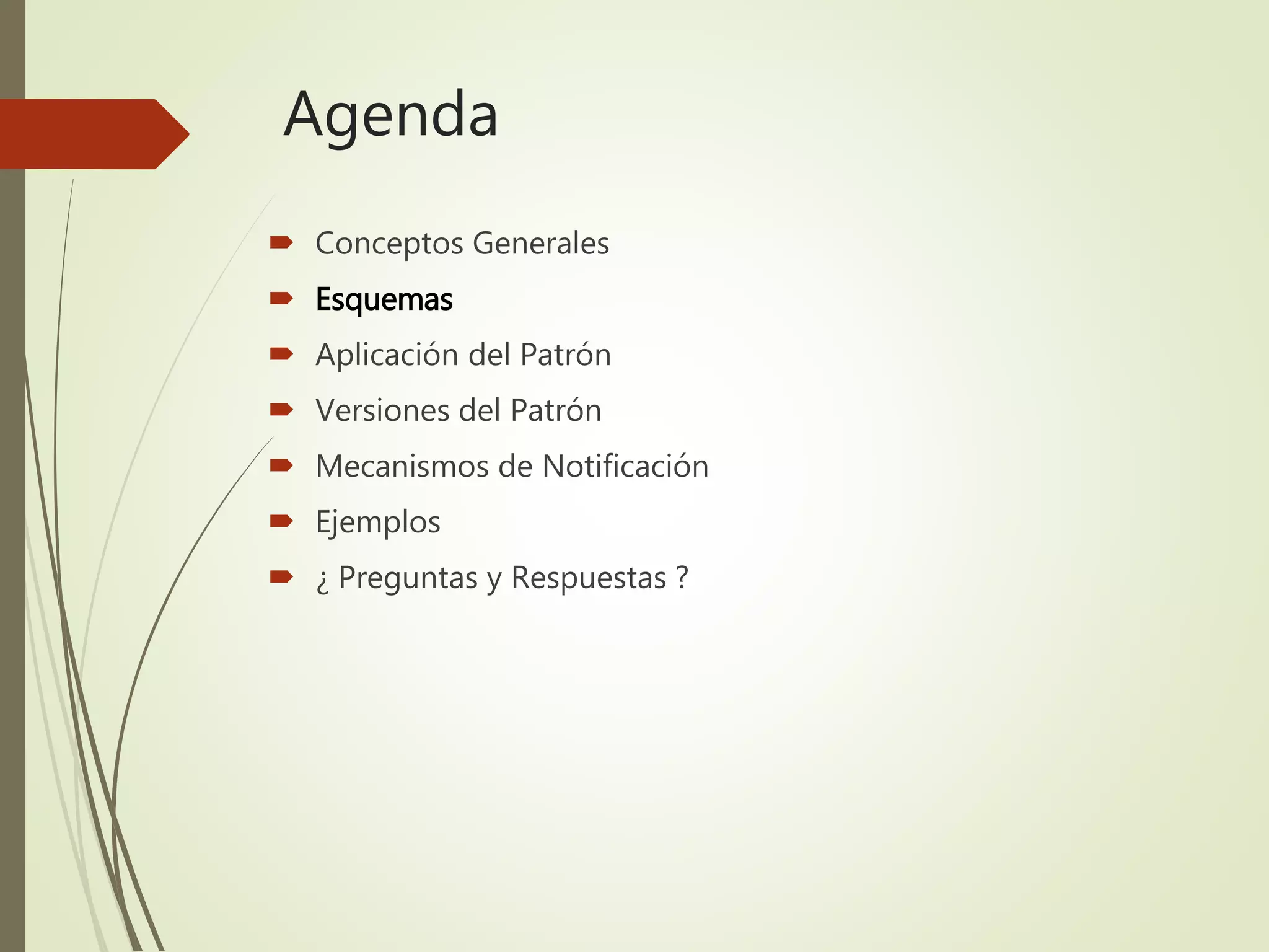 Agenda
 Conceptos Generales
 Esquemas
 Aplicación del Patrón
 Versiones del Patrón
 Mecanismos de Notificación
 Ejemplos
 ¿ Preguntas y Respuestas ?
 