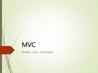 MVC
Modelo - Vista - Controlador
 