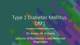 Type 1 Diabetes Mellitus.
DM1
Dr. Amany M. Elshamy
Lecturer of Biochemistry and Molecular
Diagnostics
 