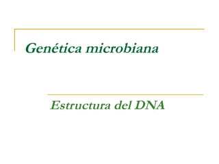 Genética microbiana
Estructura del DNA
 