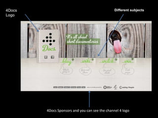 4Docs
Logo
Different subjects
4Docs Sponsors and you can see the channel 4 logo
 