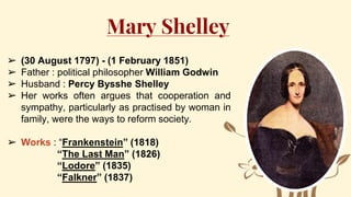 Mary Shelley
➢ (30 August 1797) - (1 February 1851)
➢ Father : political philosopher William Godwin
➢ Husband : Percy Byss...