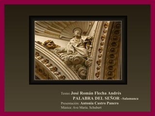 Texto: José Román Flecha Andrés
PALABRA DEL SEÑOR –Salamanca
Presentación: Antonia Castro Panero
Música: Ave María. Schubert
 