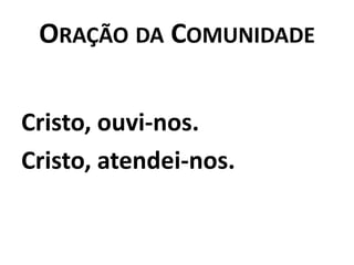 Oração da ComunidadeCristo, ouvi-nos.Cristo, atendei-nos.