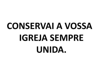 CONSERVAI A VOSSA IGREJA SEMPRE UNIDA.