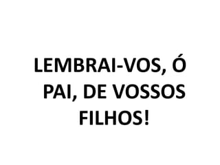 LEMBRAI-VOS, Ó PAI, DE VOSSOS FILHOS!