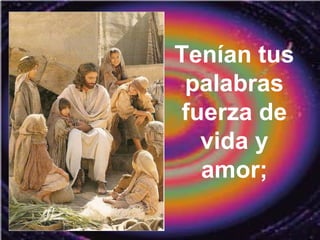 Tenían tus
palabras
fuerza de
vida y
amor;
 