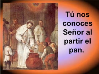 Tú nos
conoces
Señor al
partir el
pan.
 