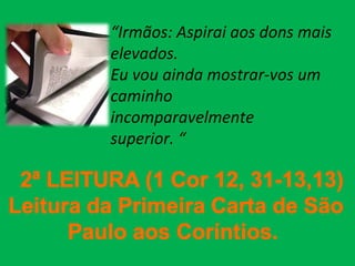 “Irmãos: Aspirai aos dons mais
elevados.
Eu vou ainda mostrar-vos um
caminho
incomparavelmente
superior. “
 
