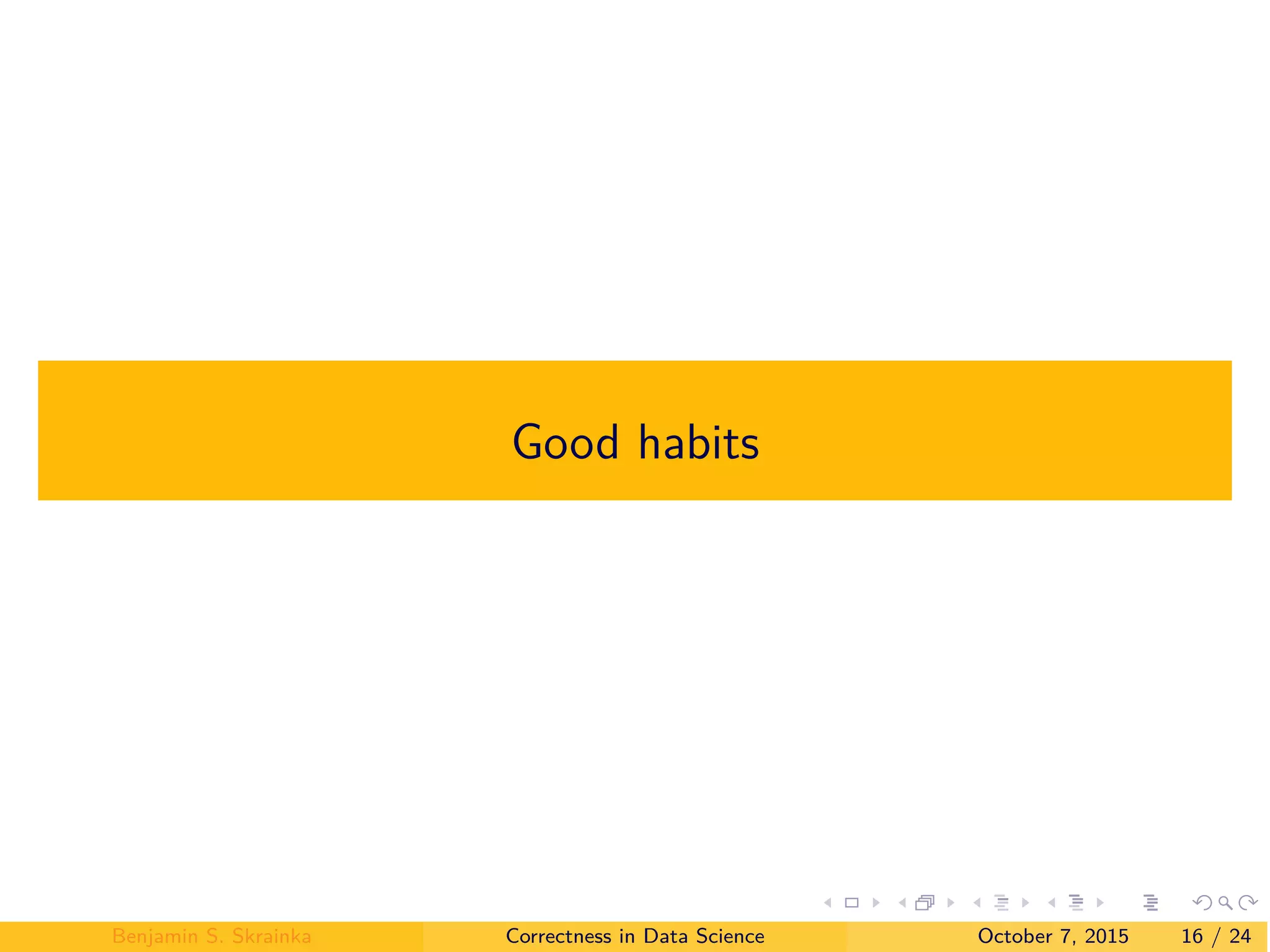 Good habits
Benjamin S. Skrainka Correctness in Data Science October 7, 2015 16 / 24
 