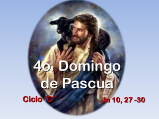 4o. Domingo
   de Pascua
Ciclo „C‟   Jn 10, 27 -30
 