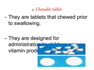 4- Chewable tablet:
- They are tablets that chewed prior
to swallowing.
- They are designed for
administration to children e.g.
vitamin products.
 