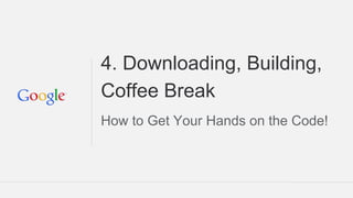 4. Downloading, Building,
Coffee Break
How to Get Your Hands on the Code!
 