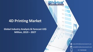 www.dhirtekbusinessresearch.com
sales@dhirtekbusinessresearch.com
+91 7580990088
4D Printing Market
Global Industry Analysis & Forecast US$
Million, 2019 – 2027
 