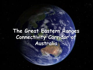 The Great Eastern Ranges Connectivity Corridor of Australia A presentation by Graeme Worboys and Ian Pulsford 