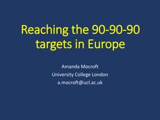 Reaching the 90-90-90
targets in Europe
Amanda Mocroft
University College London
a.mocroft@ucl.ac.uk
 