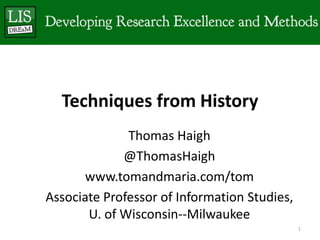 Techniques from History
              Thomas Haigh
             @ThomasHaigh
       www.tomandmaria.com/tom
Associate Professor of Information Studies,
       U. of Wisconsin--Milwaukee
                                              1
 