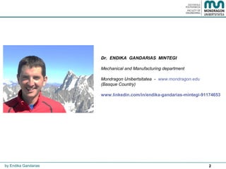 2by Endika Gandarias
Dr. ENDIKA GANDARIAS MINTEGI
Mechanical and Manufacturing department
Mondragon Unibertsitatea - www.mondragon.edu
(Basque Country)
www.linkedin.com/in/endika-gandarias-mintegi-91174653
 