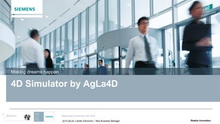 Restricted © Siemens AG 2015
2015-08-24 Realize innovation.
@agla4d
Lander Amorrortu / New Business Manager
4D Simulator by AgLa4D
Making dreams happen
 