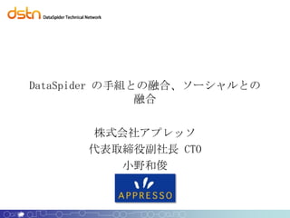 DataSpider の手組との融合、ソーシャルとの
               融合


      株式会社アプレッソ
      代表取締役副社長 CTO
         小野和俊
 