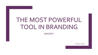 THE MOST POWERFUL
TOOL IN BRANDING
IMAGERY
Christy Cyriac
 