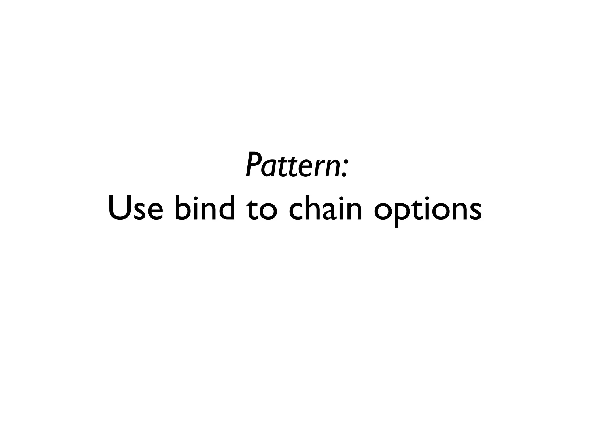 Pattern:
Use bind to chain options
 