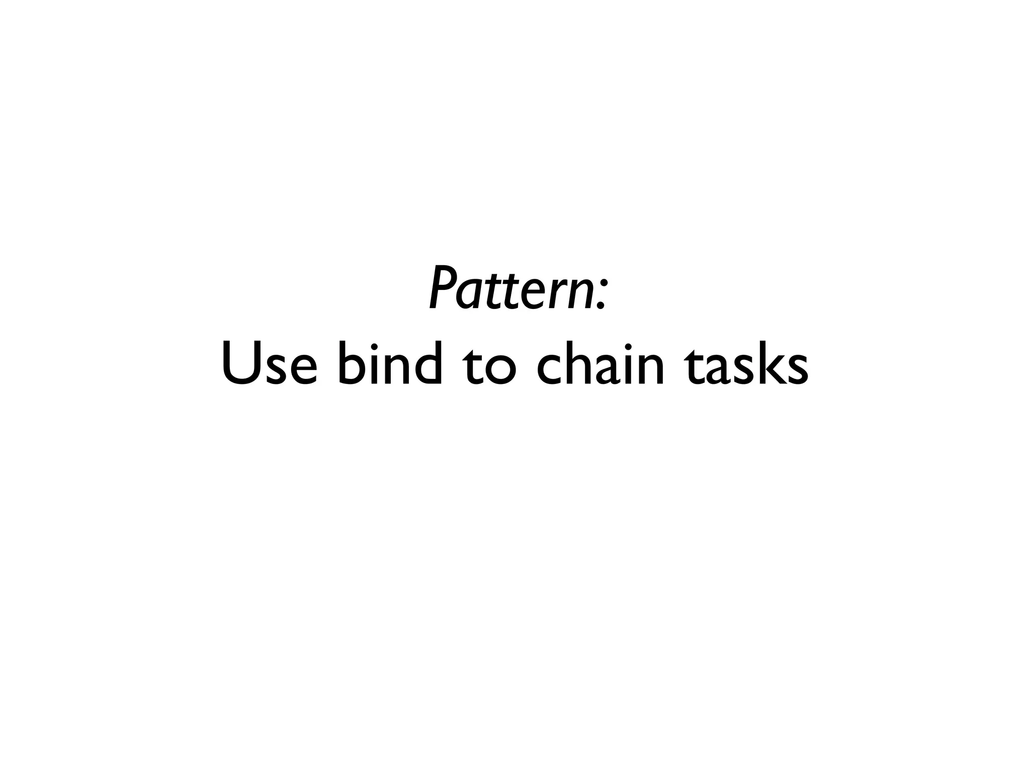 Pattern:
Use bind to chain tasks
 