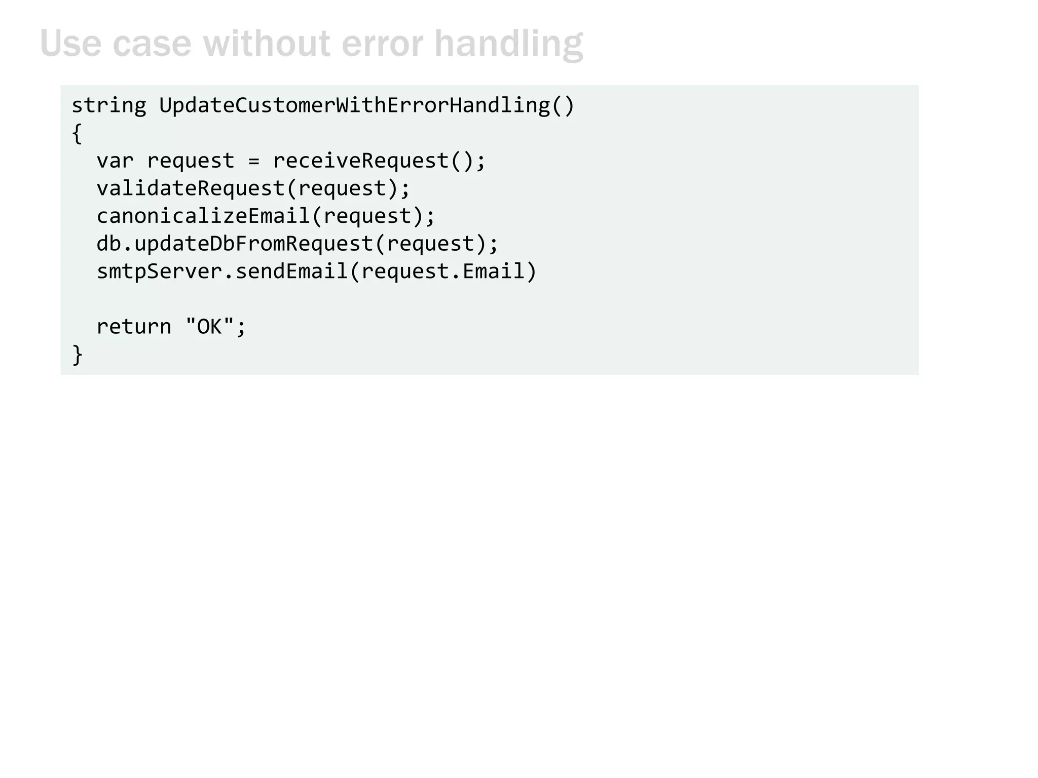 Use case without error handling
string UpdateCustomerWithErrorHandling()
{
var request = receiveRequest();
validateRequest(request);
canonicalizeEmail(request);
db.updateDbFromRequest(request);
smtpServer.sendEmail(request.Email)
return "OK";
}
 