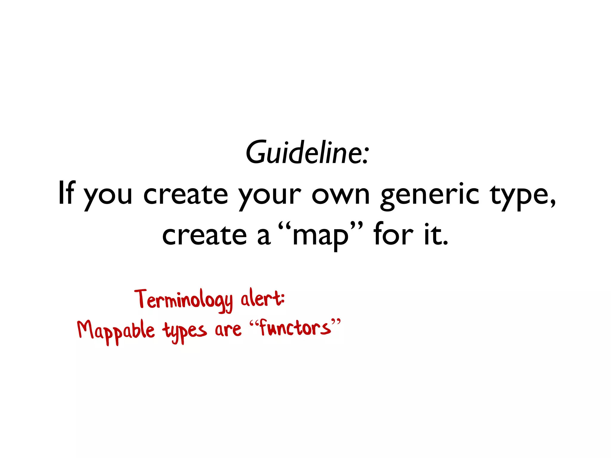 Guideline:
If you create your own generic type,
create a “map” for it.
 