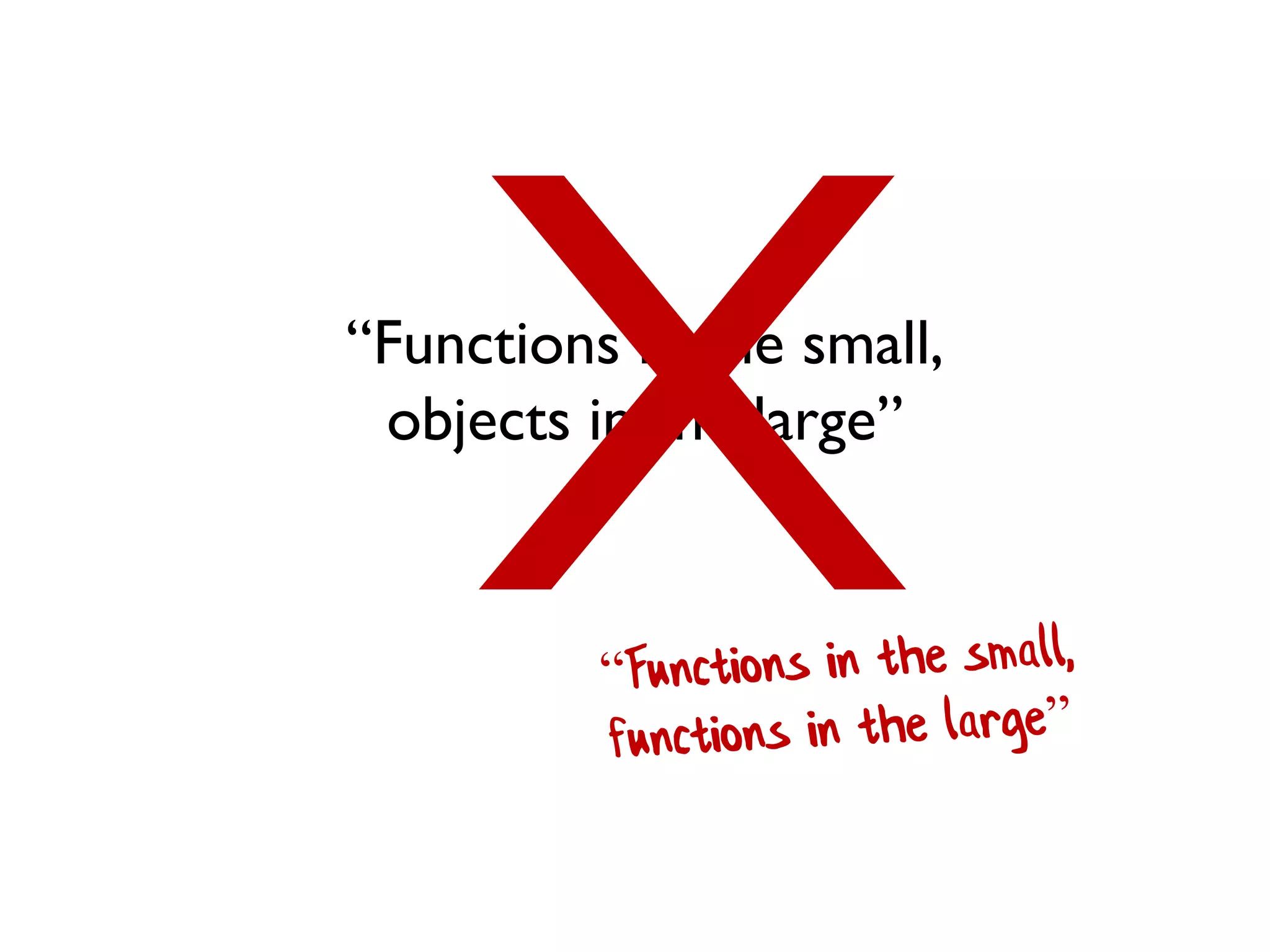 “Functions in the small,
objects in the large”
 