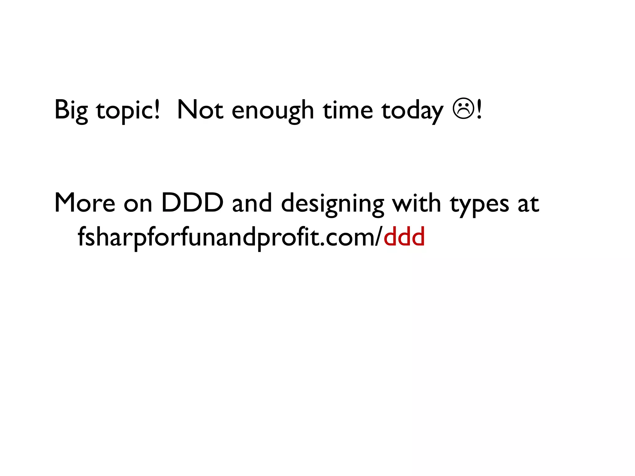 Big topic! Not enough time today !
More on DDD and designing with types at
fsharpforfunandprofit.com/ddd
 