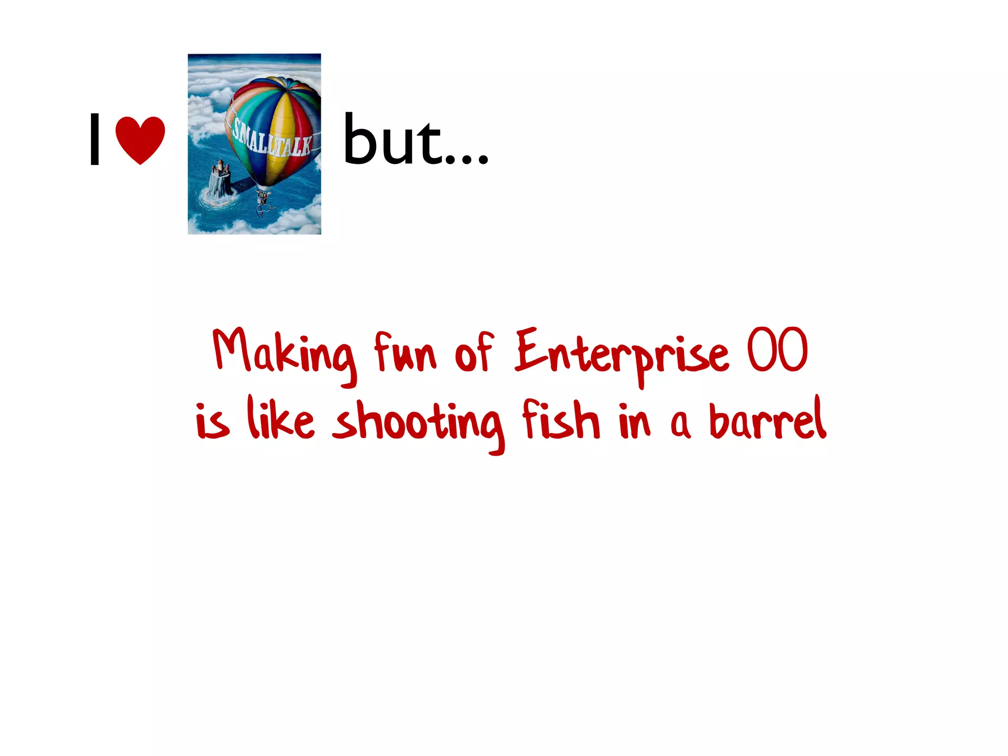 Making fun of Enterprise OO
is like shooting fish in a barrel
I but...
 