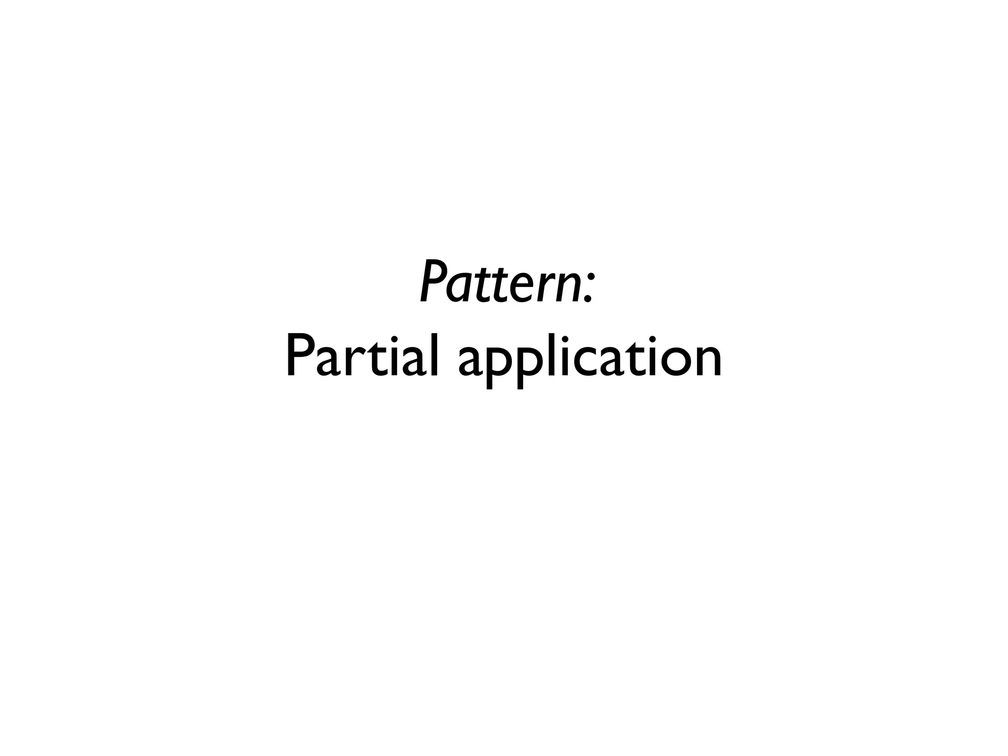 Pattern:
Partial application
 
