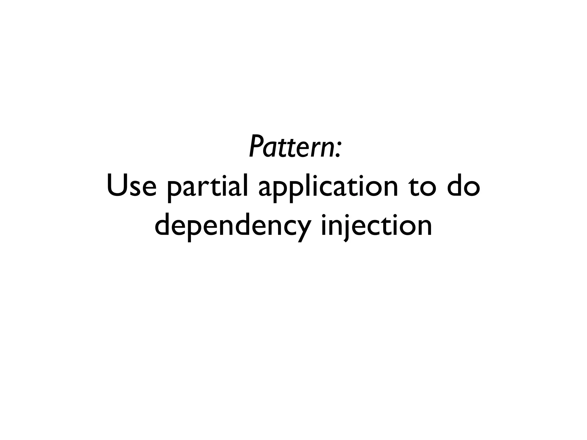 Pattern:
Use partial application to do
dependency injection
 