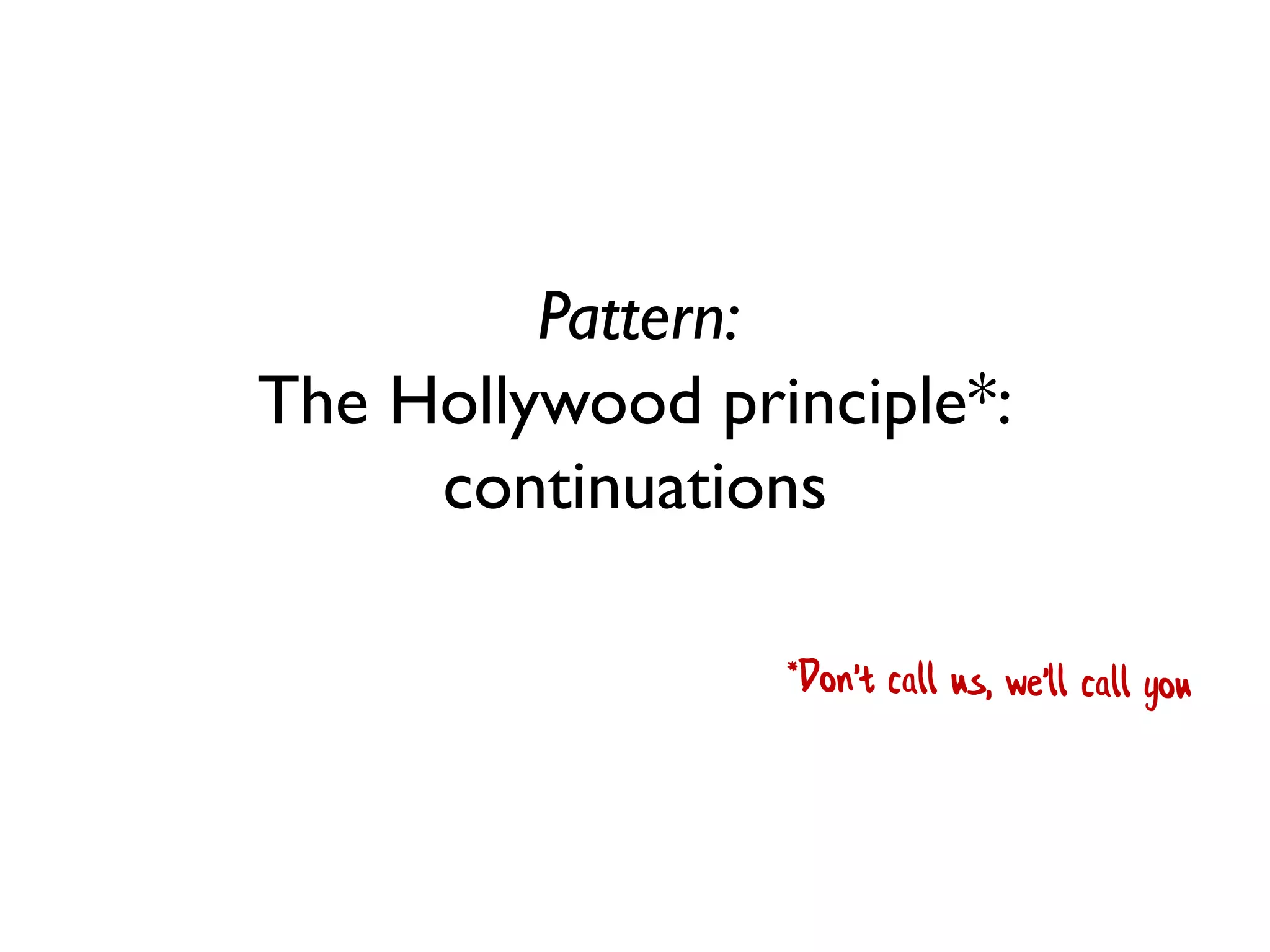 Pattern:
The Hollywood principle*:
continuations
 