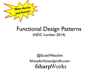 Functional Design Patterns
(NDC London 2014)
@ScottWlaschin
fsharpforfunandprofit.com
 