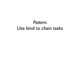 Pattern:
Use bind to chain tasks
 
