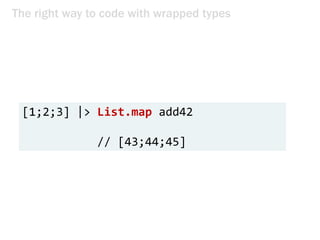 The right way to code with wrapped types
[1;2;3] |> List.map add42
// [43;44;45]
 