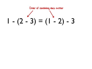 1 - (2 - 3) = (1 - 2) - 3
Order of combining does matter
 