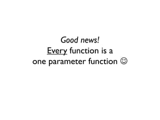 Good news!
Every function is a
one parameter function 
 