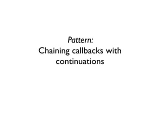 Pattern:
Chaining callbacks with
continuations
 