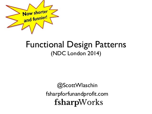 Functional Design Patterns
(NDC London 2014)
@ScottWlaschin
fsharpforfunandprofit.com
 