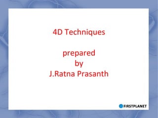 4D Techniques prepared by J.Ratna Prasanth 