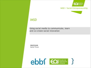 Using social media to communicate, learn
and co-create social innovation
IMSD
PROFESSOR
Daniel Truran
IMSD / Social Entrepreneurship
 