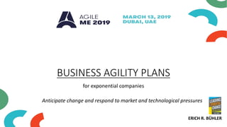 BUSINESS AGILITY PLANS
for exponential companies
ERICH R. BÜHLER
Anticipate change and respond to market and technological pressures
 
